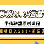 独家男粉8.0运营课程，实操进阶，解锁日入 5张 新玩法