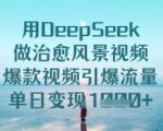 用DeepSeek做治愈风景视频，爆款视频引爆流量，单日变现多张