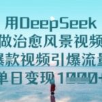 用DeepSeek做治愈风景视频，爆款视频引爆流量，单日变现多张