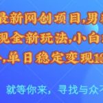 25年最新网创项目，男粉自动变现全新玩法，小白轻松上手，单日稳定变现多张【揭秘】