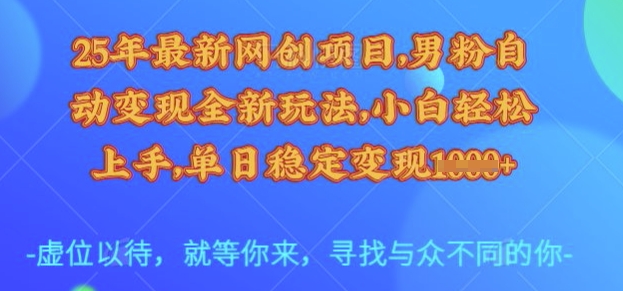 25年最新网创项目,男粉自动变现全新玩法,小白轻松上手,单日稳定变现多张【揭秘】