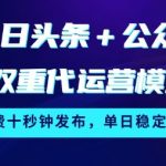 今日头条+公众号双重代运营模式，每天花费十秒钟发布，单日稳定变现3张【揭秘】