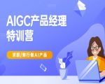 AIGC产品经理特训营-产品经理较教程，求职转行做AI产品