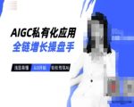 AIGC私有化应用全链增长操盘手，浅显易懂，从0开始轻松，驾驭AI
