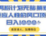 男粉计划无脑躺Z，顺应人性的风口项目，谁发谁火，加爆微信，日入多张【揭秘】