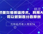 陈美娇美女号搬运技术，利用AI技术，可以做到百分百原创，万粉起月收入增加5k