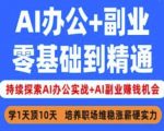 AI办公+副业，零基础到精通，持续探索AI办公实战+AI副业挣钱机会