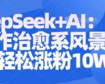 Deepseek+AI: 3分钟制作治愈系风景视频轻松涨粉10W