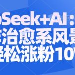 Deepseek+AI: 3分钟制作治愈系风景视频轻松涨粉10W