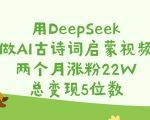 用DeepSeek做AI古诗词启蒙视频，两个月涨粉22W，总变现5位数