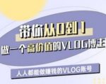 带你从0-1做一个高价值的VLOG博主一期，人人都能做挣钱的VLOG账号