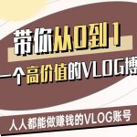 带你从0-1做一个高价值的VLOG博主二期，人人都能做挣钱的VLOG账号