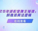 2025年进阶金牌主播课，抖音的推流算法逻辑