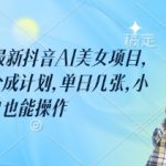 外面卖398最新抖音AI美女项目，撸抖音广告分成计划，单日几张，小白也能操作