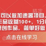 0粉新号可以做的加速器项目，实测首发作品收益100+，1分钟产出原创作品，简单好做