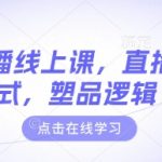 最新主播线上课，直播万能公式，塑品逻辑