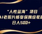 人性蓝海AI老照片修复项目保姆级教程，长期复购，轻松日入5张