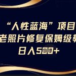 人性蓝海AI老照片修复项目保姆级教程，长期复购，轻松日入5张