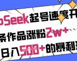 用DeepSeek起号速度开挂，单条作品涨粉2w+，日入5张+的暴利玩法