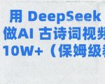 用Deepseek做AI古诗词视频涨粉10W+(保姆级教程)