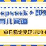 deepseek+即梦AI玩转育儿赛道，单日稳定变现多张