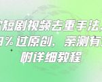 爆款短剧视频去重手法，让你99%过原创，亲测有效，附详细教程