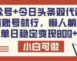 公众号+今日头条双代运营，有账号就行，单日稳定变现8张【揭秘】