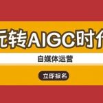 玩转AIGC时代-自媒体运营ai教程