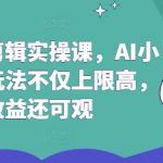 AI推文剪辑实操课，AI小说推文玩法不仅上限高，收益还可观
