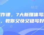 新媒体写作课，7大新媒体写作实操技巧，教你又快又稳写好文
