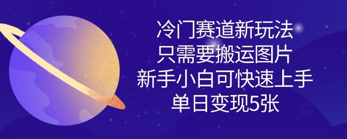 冷门赛道新玩法，只需要搬运图片，新手小白可快速上手，单日变现多张