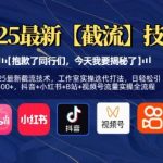 2025最新截流技术，工作室实操迭代打法，日轻松引粉300+，抖音+小红书+B站+视频号流量实操全流程