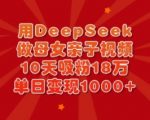 用DeepSeek做母女亲子视频，10天吸粉18万，单日变现多张