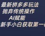 最新拼多多玩法，抛弃传统操作，AI赋能，助力新手小白获取第一桶金
