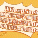 用DeepSeek做倒立写字画视频，单条视频点赞10W+，单日变现多张