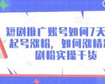 短剧推广账号如何7天迅速起号涨粉，如何涨精准短剧粉实操干货
