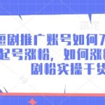 短剧推广账号如何7天迅速起号涨粉，如何涨精准短剧粉实操干货