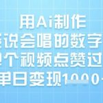 用Ai制作能说会唱的数字人，单个视频点赞过W，单日变现1k