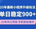 25年3月最新小程序升级玩法，单日稳定收益数张，风口项目，一个手机轻松操作【揭秘】