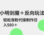 小明剑魔+反向玩法，轻松涨粉，可代接制作日入5张