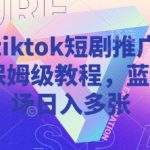 海外tiktok短剧推广从0到1保姆级教程，蓝海市场日入多张