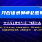 【网创课录制师私密课】如何打造一堂属于自己的高质量网创课程，网创课录制师私密课，日精准引流100+