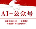 AI+公众号，流量主分成计划，全程喂饭，简单操作，单日变现3张+【揭秘】