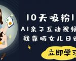 10天吸粉18W！AI亲子互动视频暴利玩法，我靠晒女儿日入数张