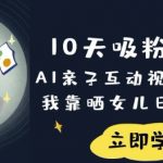 10天吸粉18W！AI亲子互动视频暴利玩法，我靠晒女儿日入数张
