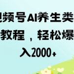 视频号ai养生类作品制作教程，轻松爆流量，日入数张