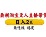 最新淘宝无人直播带货，日入数张，不违规不封号，独家技术，操作简单【揭秘】
