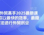 帮你成为外贸高手2025最新课程，帮助你以最快的效率，最稳的方法进行外贸创业