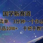 国学新赛道，制作简单，3分钟一个作品，每条作品10W+，手把手教学