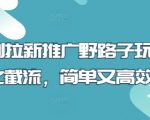 短剧拉新推广野路子玩法之截流，简单又高效